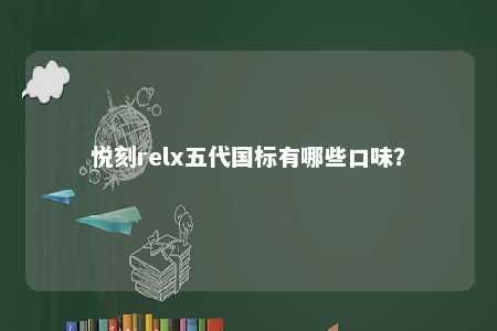 悦刻relx五代国标有哪些口味？ 